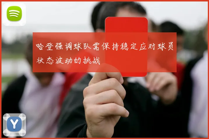 哈登强调球队需保持稳定应对球员状态波动的挑战
