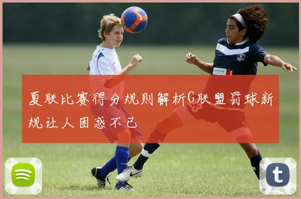 夏联比赛得分规则解析G联盟罚球新规让人困惑不已