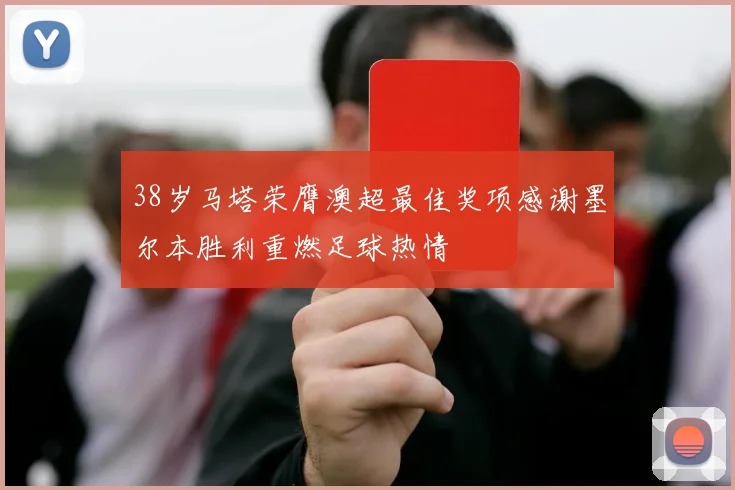 38岁马塔荣膺澳超最佳奖项感谢墨尔本胜利重燃足球热情