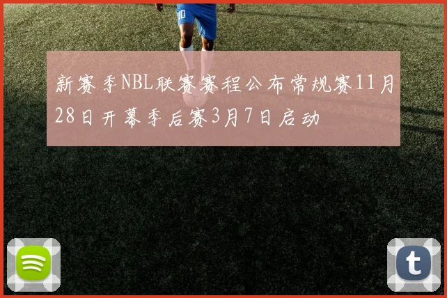 新赛季NBL联赛赛程公布常规赛11月28日开幕季后赛3月7日启动