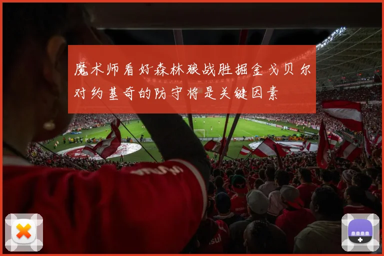 魔术师看好森林狼战胜掘金戈贝尔对约基奇的防守将是关键因素