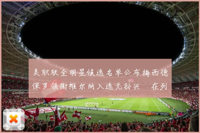 美职联全明星候选名单公布梅西德保罗领衔维尔纳入选无孙兴慜在列