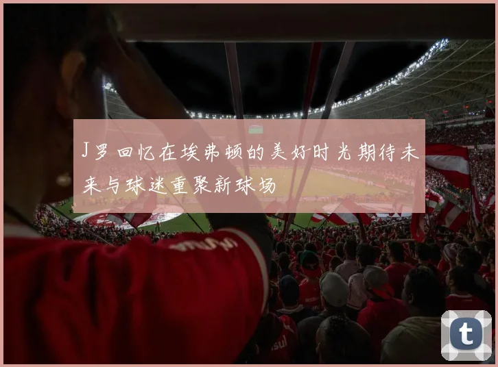 J罗回忆在埃弗顿的美好时光期待未来与球迷重聚新球场