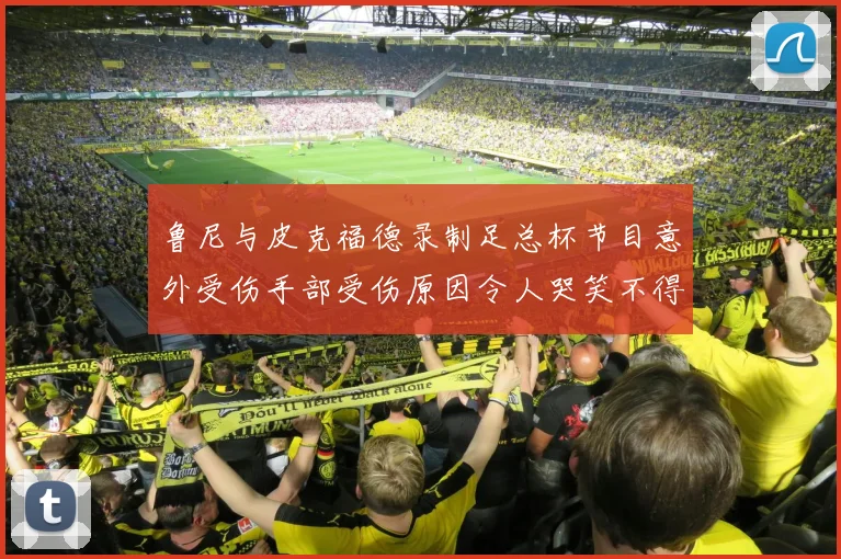 鲁尼与皮克福德录制足总杯节目意外受伤手部受伤原因令人哭笑不得