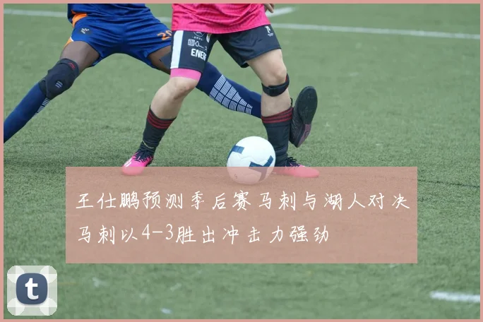 王仕鹏预测季后赛马刺与湖人对决马刺以4-3胜出冲击力强劲