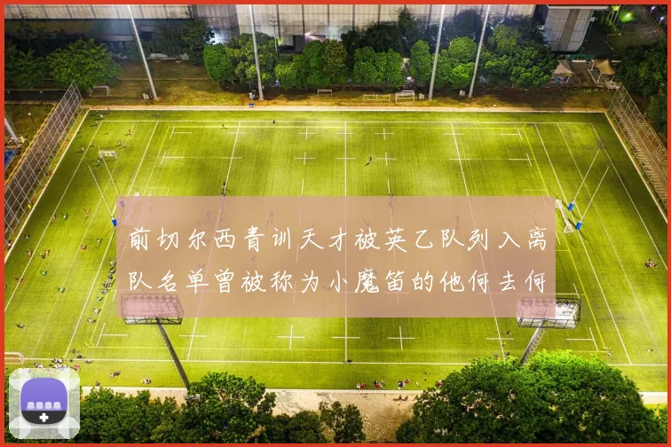 前切尔西青训天才被英乙队列入离队名单曾被称为小魔笛的他何去何从