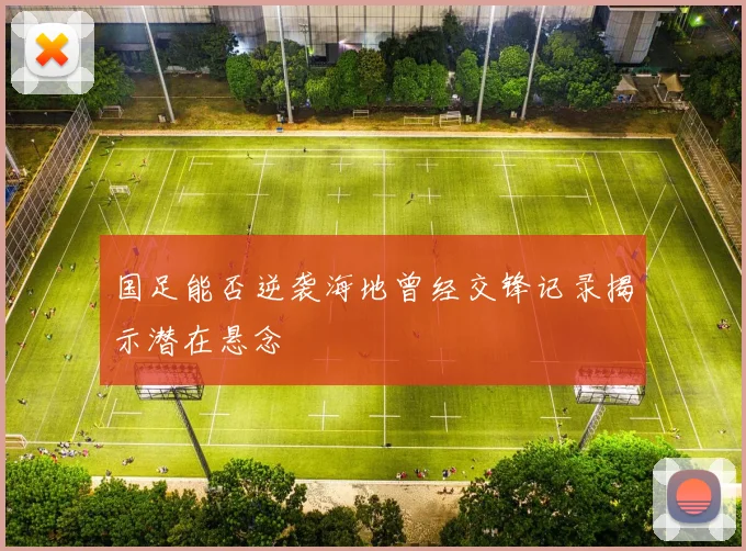 国足能否逆袭海地曾经交锋记录揭示潜在悬念