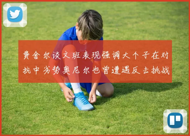 费舍尔谈文班表现强调大个子在对抗中劣势奥尼尔也曾遭遇反击挑战