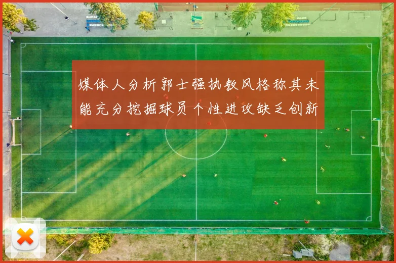 媒体人分析郭士强执教风格称其未能充分挖掘球员个性进攻缺乏创新性