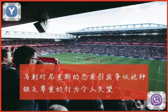 马刺对尼克斯的态度引发争议这种缺乏尊重的行为令人失望