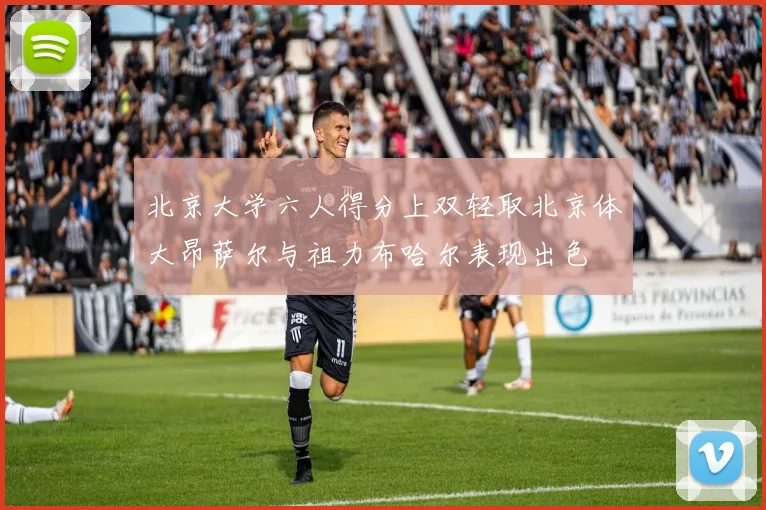 北京大学六人得分上双轻取北京体大昂萨尔与祖力布哈尔表现出色
